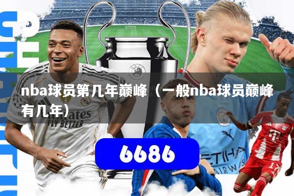 nba球员第几年巅峰（一般nba球员巅峰有几年）