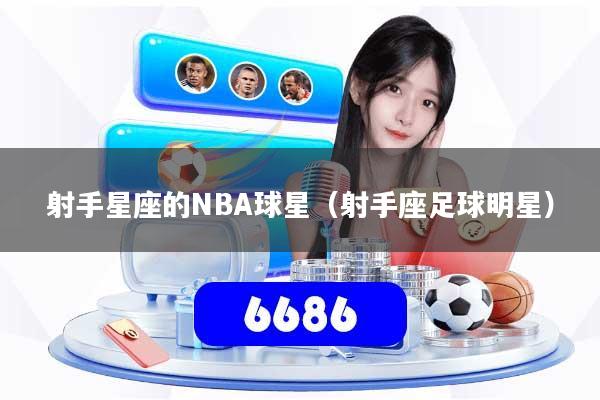 射手星座的NBA球星（射手座足球明星）