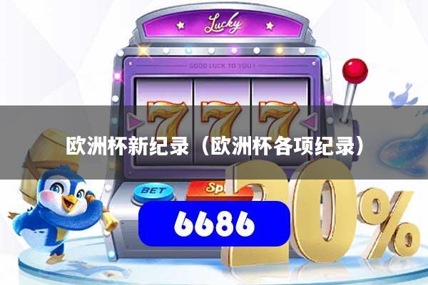 欧洲杯新纪录（欧洲杯各项纪录）
