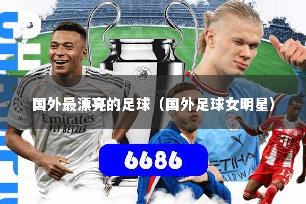 国外最漂亮的足球（国外足球女明星）