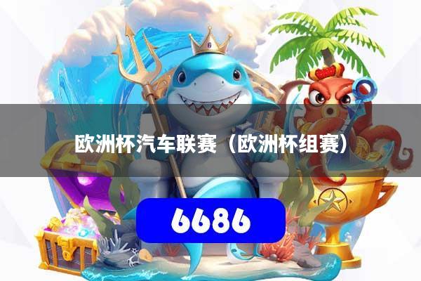 欧洲杯汽车联赛（欧洲杯组赛）