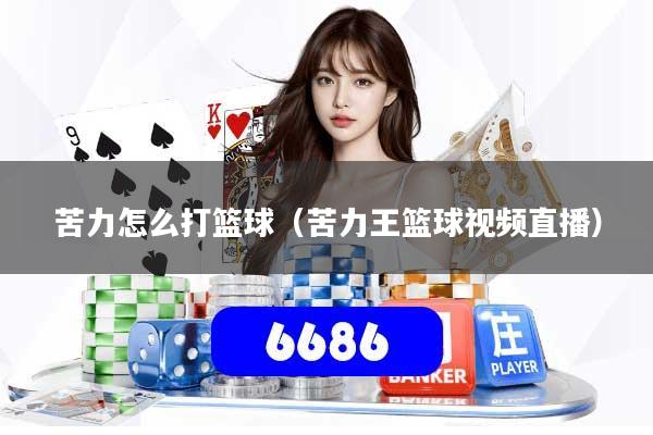 苦力怎么打篮球（苦力王篮球视频直播）