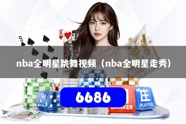 nba全明星跳舞视频（nba全明星走秀）