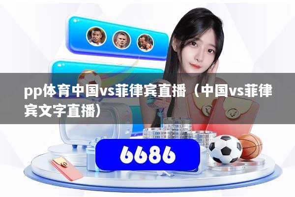 pp体育中国vs菲律宾直播（中国vs菲律宾文字直播）