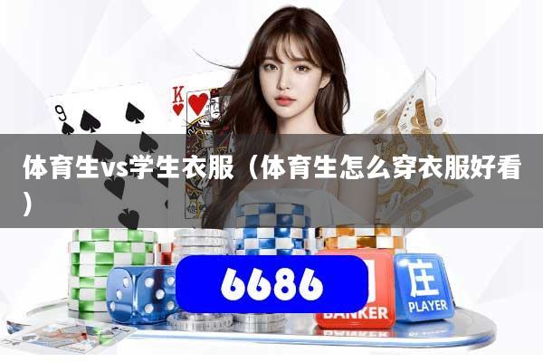 体育生vs学生衣服（体育生怎么穿衣服好看）